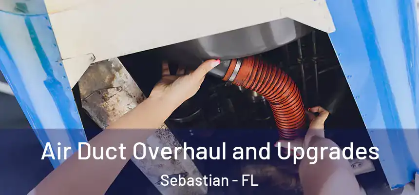 Air Duct Overhaul and Upgrades Sebastian - FL