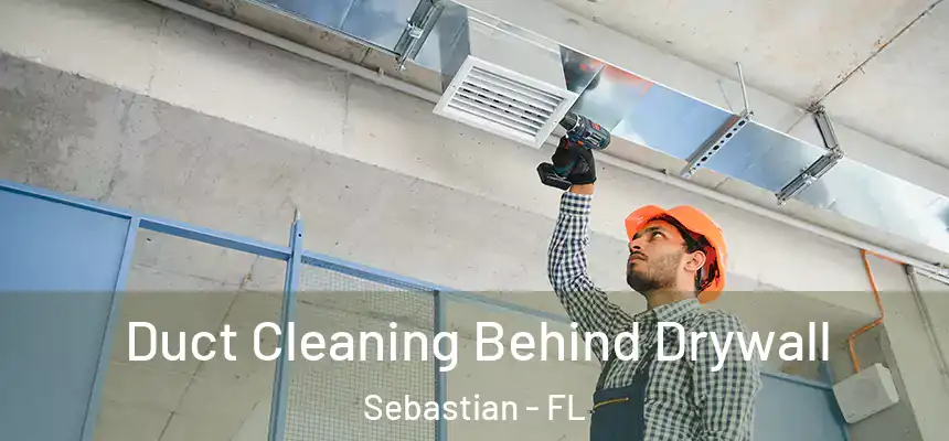 Duct Cleaning Behind Drywall Sebastian - FL
