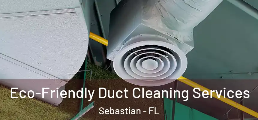 Eco-Friendly Duct Cleaning Services Sebastian - FL