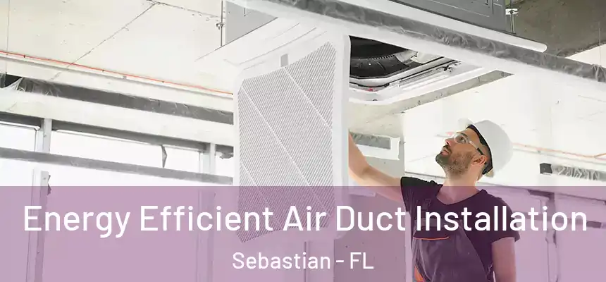 Energy Efficient Air Duct Installation Sebastian - FL