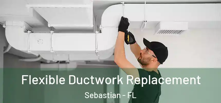 Flexible Ductwork Replacement Sebastian - FL