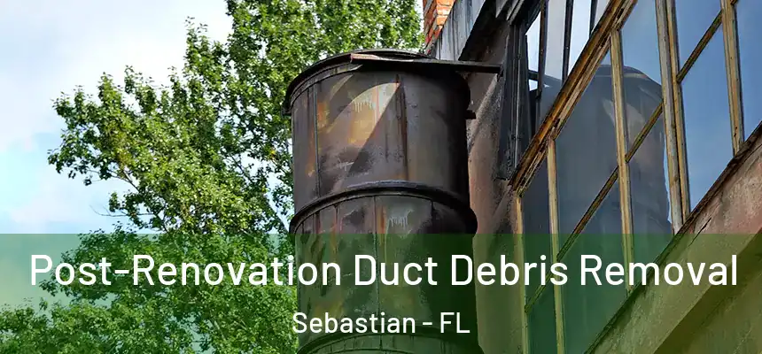 Post-Renovation Duct Debris Removal Sebastian - FL