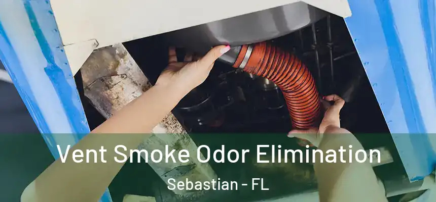 Vent Smoke Odor Elimination Sebastian - FL